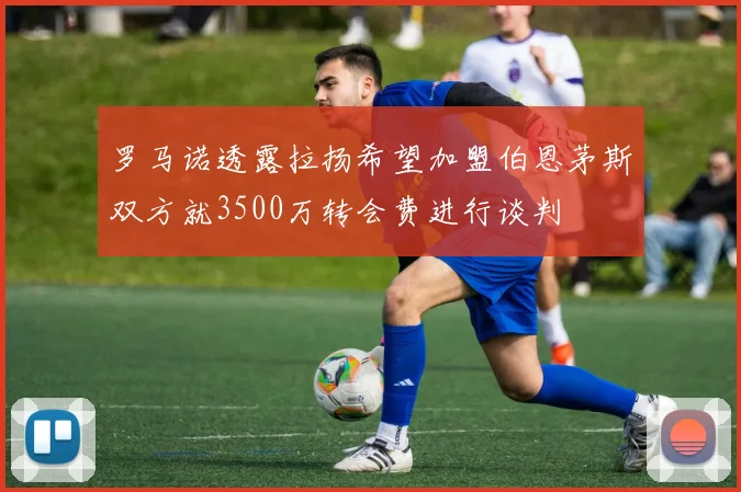 罗马诺透露拉扬希望加盟伯恩茅斯双方就3500万转会费进行谈判