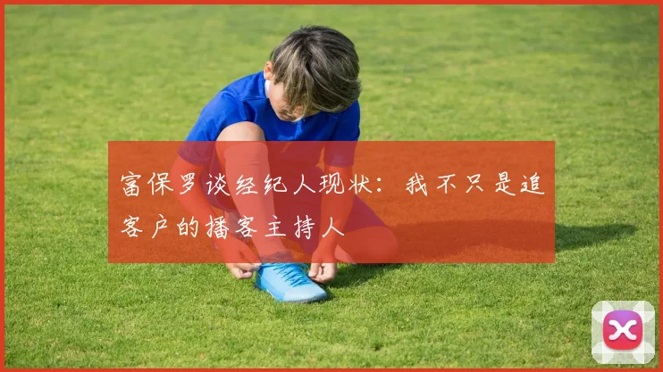 富保罗谈经纪人现状:我不只是追客户的播客主持人