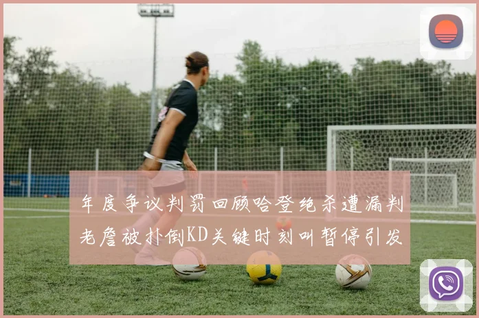 年度争议判罚回顾哈登绝杀遭漏判老詹被扑倒KD关键时刻叫暂停引发热议