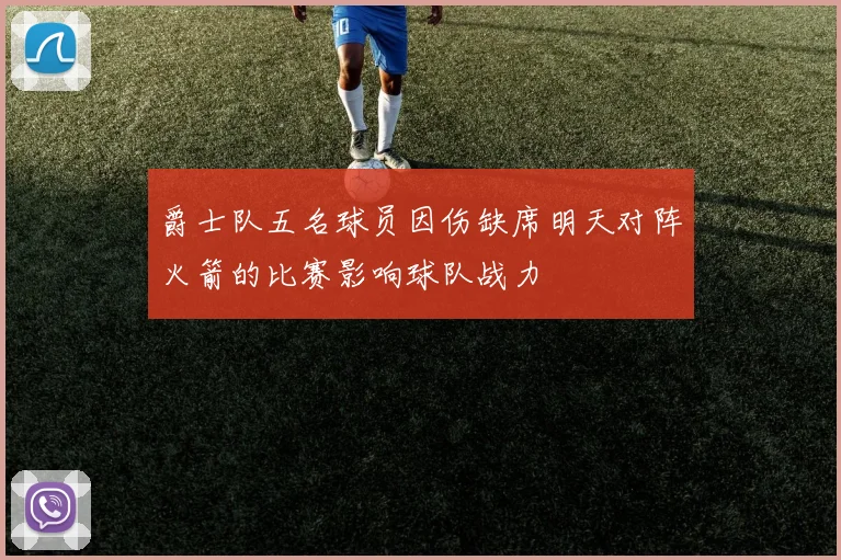 爵士队五名球员因伤缺席明天对阵火箭的比赛影响球队战力