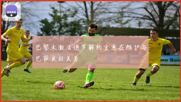 巴黎未激活德罗解约金意在维护与巴萨良好关系