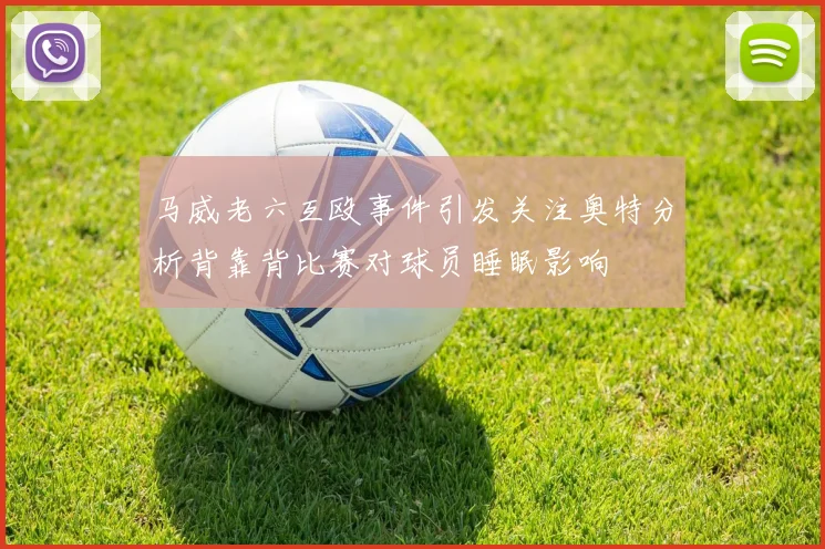 马威老六互殴事件引发关注奥特分析背靠背比赛对球员睡眠影响