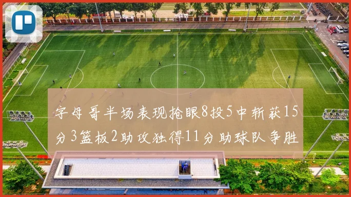 字母哥半场表现抢眼8投5中斩获15分3篮板2助攻独得11分助球队争胜