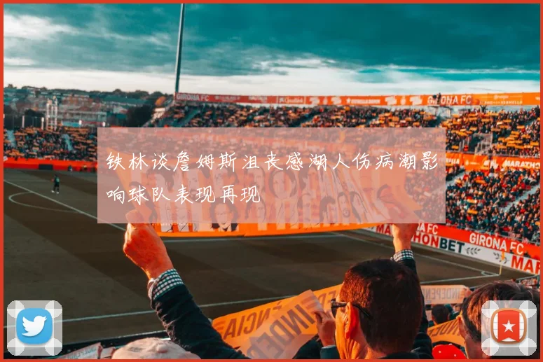 铁林谈詹姆斯沮丧感湖人伤病潮影响球队表现再现
