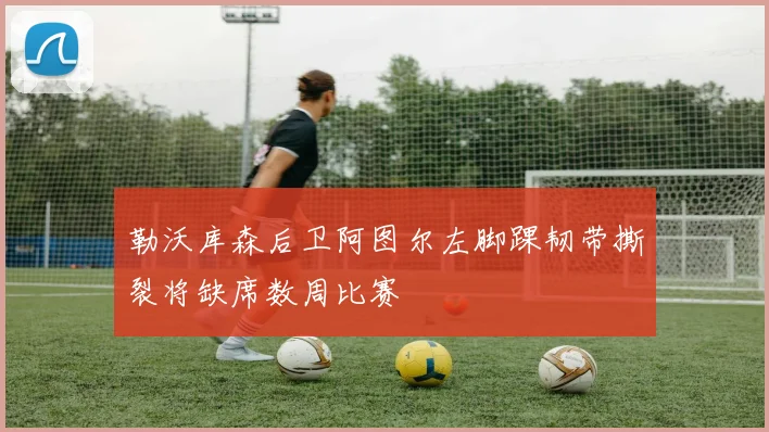 勒沃库森后卫阿图尔左脚踝韧带撕裂将缺席数周比赛