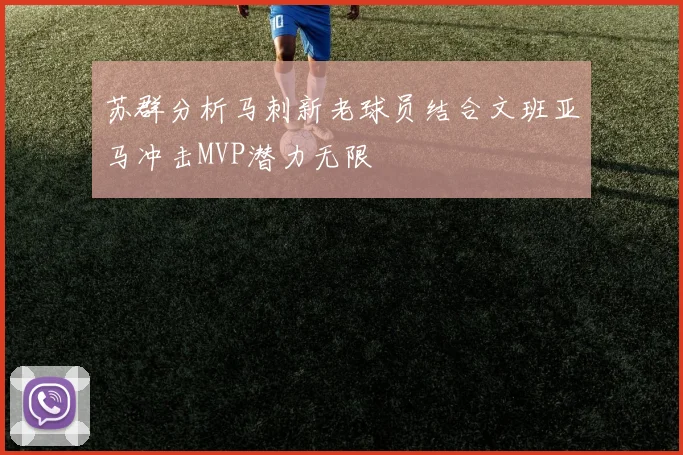 苏群分析马刺新老球员结合文班亚马冲击MVP潜力无限