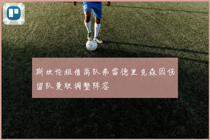 斯坎伦租借离队弗雷德里克森因伤留队曼联调整阵容