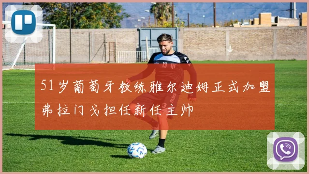 51岁葡萄牙教练雅尔迪姆正式加盟弗拉门戈担任新任主帅