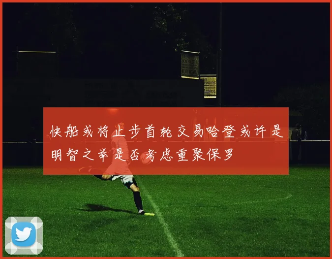 快船或将止步首轮交易哈登或许是明智之举是否考虑重聚保罗