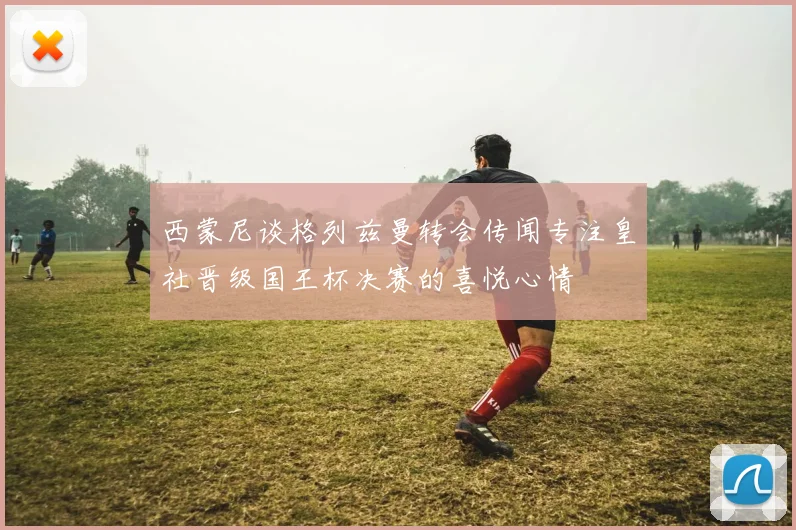 西蒙尼谈格列兹曼转会传闻专注皇社晋级国王杯决赛的喜悦心情