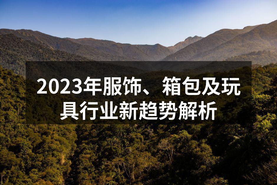 2023年服饰、箱包及玩具行业新趋势解析