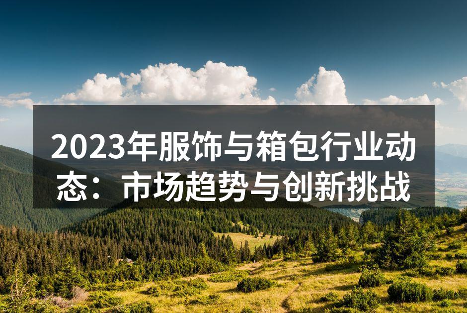 2023年服饰与箱包行业动态：市场趋势与